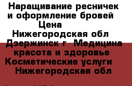 Наращивание ресничек и оформление бровей › Цена ­ 600 - Нижегородская обл., Дзержинск г. Медицина, красота и здоровье » Косметические услуги   . Нижегородская обл.